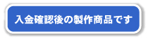 入金確認後の製作商品となります