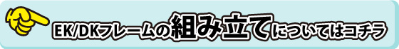 EK/DKフレームの組み立てについてはコチラ