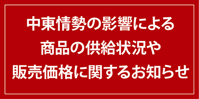 中東情勢の影響による商品の供給状況や販売価格に関するお知らせ