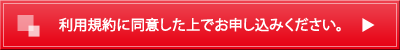 利用規約に同意した上でお申し込みください。