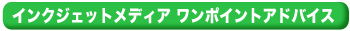 インクジェットメディア　ワンポイントアドバイスインクジェットメディア　ワンポイントアドバイスインクジェットメディア　ワンポイントアドバイス