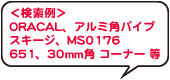 ＜検索例＞ORACAL、アルミ角パイプ、スキージ、MS0176、651、30mm角コーナー